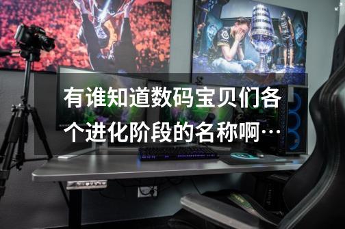 有谁知道数码宝贝们各个进化阶段的名称啊…-第1张-游戏信息-龙启网