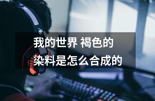 我的世界 褐色的染料是怎么合成的-第1张-游戏信息-龙启网
