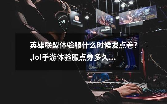 英雄联盟体验服什么时候发点卷?,lol手游体验服点券多久发一次-第1张-游戏信息-龙启网
