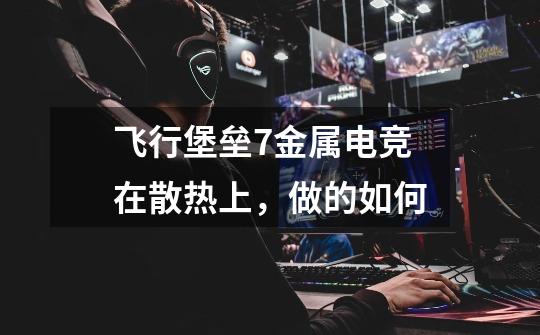 飞行堡垒7金属电竞在散热上,做的如何-第1张-游戏信息-龙启网