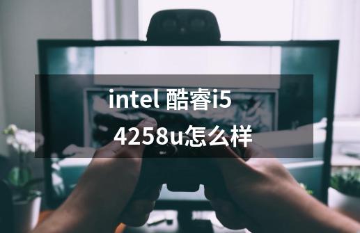 intel 酷睿i5 4258u怎么样-第1张-游戏信息-龙启网