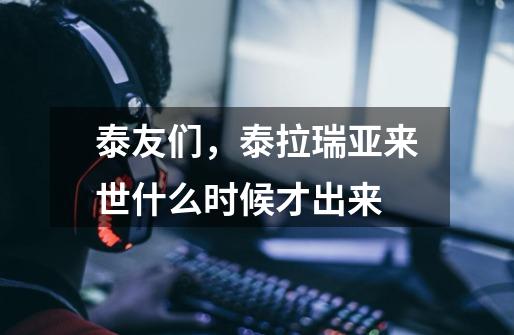 泰友们，泰拉瑞亚来世什么时候才出来-第1张-游戏信息-龙启网