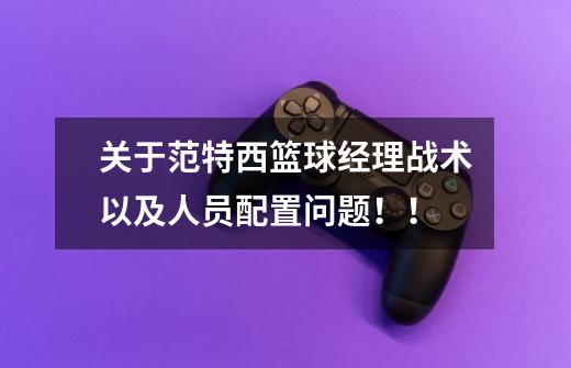 关于范特西篮球经理战术以及人员配置问题!!-第1张-游戏信息-龙启网