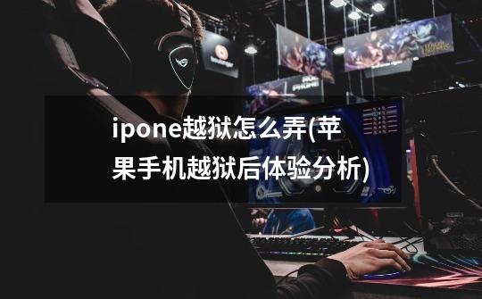 ipone越狱怎么弄(苹果手机越狱后体验分析)-第1张-游戏信息-龙启网