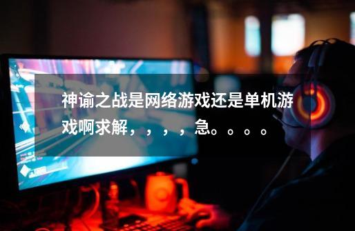 神谕之战是网络游戏还是单机游戏啊求解,,,,急。。。。-第1张-游戏信息-龙启网