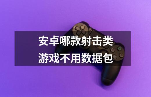 安卓哪款射击类游戏不用数据包-第1张-游戏信息-龙启网