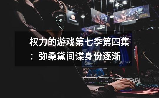 权力的游戏第七季第四集:弥桑黛间谍身份逐渐-第1张-游戏信息-龙启网