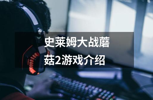 史莱姆大战蘑菇2游戏介绍-第1张-游戏信息-龙启网