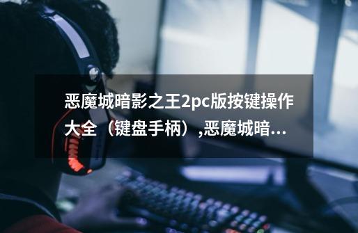 恶魔城暗影之王2pc版按键操作大全(键盘+手柄),恶魔城暗影之王2剧情-第1张-游戏信息-龙启网
