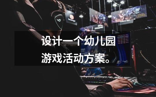 设计一个幼儿园游戏活动方案。-第1张-游戏信息-龙启网