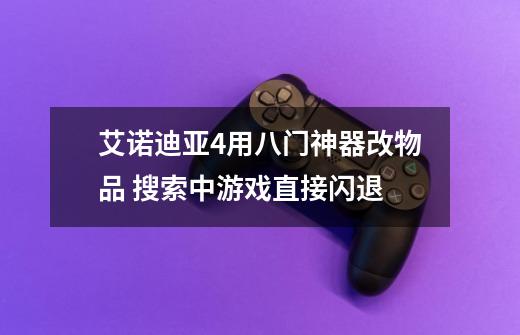 艾诺迪亚4用八门神器改物品 搜索中游戏直接闪退-第1张-游戏信息-龙启网