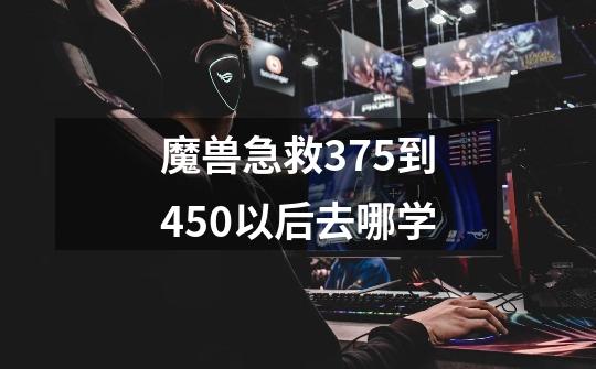 魔兽急救375到450以后去哪学-第1张-游戏信息-龙启网