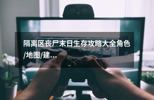隔离区丧尸末日生存攻略大全角色/地图/建家/枪械/弹药/技巧指南-第1张-游戏信息-龙启网