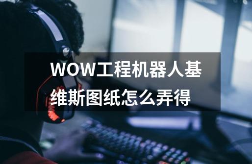 WOW工程机器人基维斯图纸怎么弄得-第1张-游戏信息-龙启网