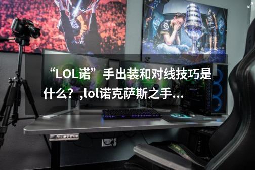 “LOL诺”手出装和对线技巧是什么?,lol诺克萨斯之手打法-第1张-游戏信息-龙启网