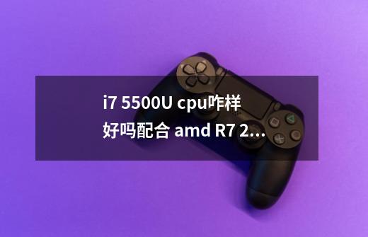 i7 5500U cpu咋样 好吗配合 amd R7 270M 能玩什么游戏-第1张-游戏信息-龙启网