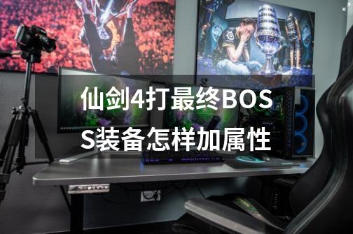 仙剑4打最终BOSS装备怎样加属性-第1张-游戏信息-龙启网