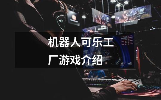 机器人可乐工厂游戏介绍-第1张-游戏信息-龙启网