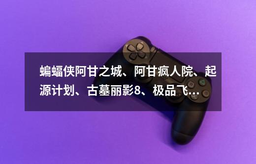 蝙蝠侠阿甘之城、阿甘疯人院、起源计划、古墓丽影8、极品飞车17、荣誉勋章2哪个游戏好玩啊-第1张-游戏信息-龙启网