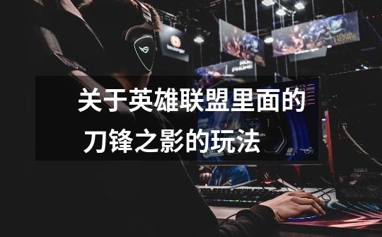 关于英雄联盟里面的 刀锋之影的玩法-第1张-游戏信息-龙启网