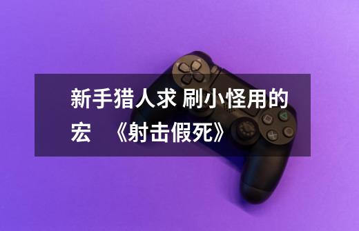 新手猎人求 刷小怪用的宏 《射击假死》-第1张-游戏信息-龙启网