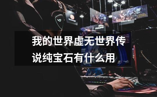 我的世界虚无世界传说纯宝石有什么用-第1张-游戏信息-龙启网