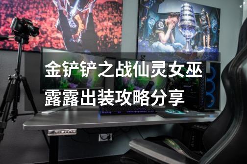 金铲铲之战仙灵女巫露露出装攻略分享-第1张-游戏信息-龙启网