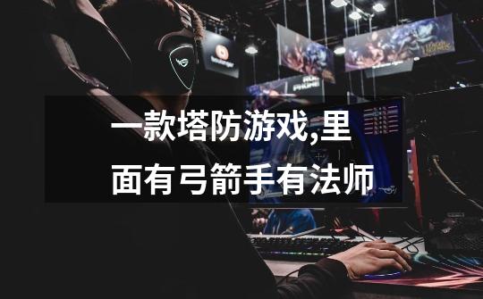 一款塔防游戏,里面有弓箭手有法师-第1张-游戏信息-龙启网