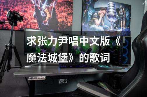 求张力尹唱中文版《魔法城堡》的歌词-第1张-游戏信息-龙启网