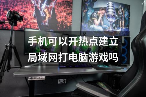 手机可以开热点建立局域网打电脑游戏吗-第1张-游戏信息-龙启网