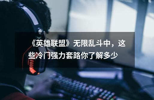 《英雄联盟》无限乱斗中,这些冷门强力套路你了解多少-第1张-游戏信息-龙启网