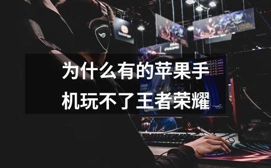 为什么有的苹果手机玩不了王者荣耀-第1张-游戏信息-龙启网