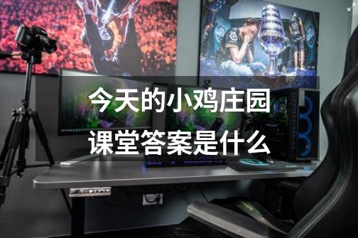 今天的小鸡庄园课堂答案是什么-第1张-游戏信息-龙启网