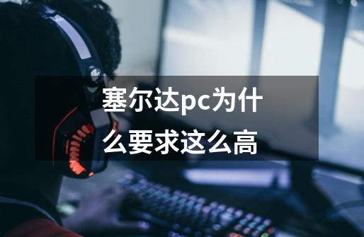 塞尔达pc为什么要求这么高-第1张-游戏信息-龙启网