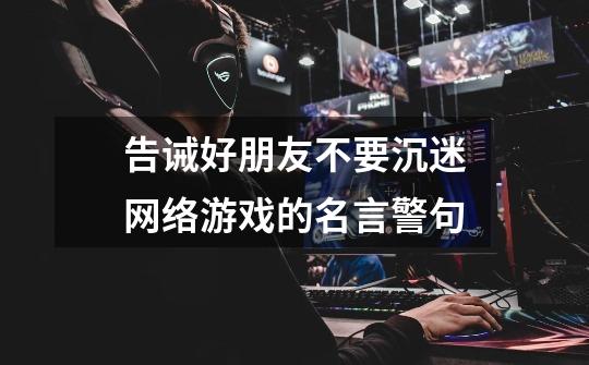 告诫好朋友不要沉迷网络游戏的名言警句-第1张-游戏信息-龙启网
