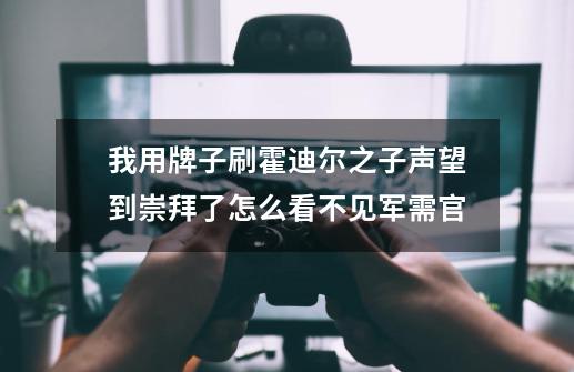 我用牌子刷霍迪尔之子声望到崇拜了怎么看不见军需官-第1张-游戏信息-龙启网