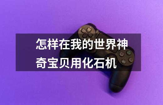 怎样在我的世界神奇宝贝用化石机-第1张-游戏信息-龙启网
