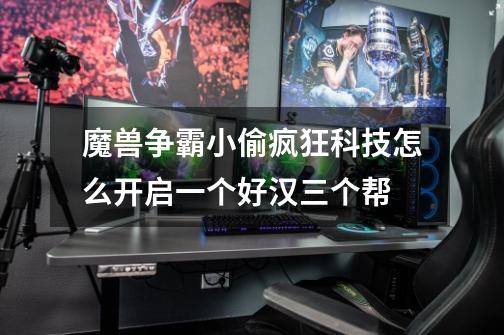 魔兽争霸小偷疯狂科技怎么开启一个好汉三个帮-第1张-游戏信息-龙启网