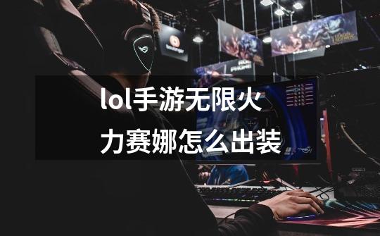 lol手游无限火力赛娜怎么出装-第1张-游戏信息-龙启网
