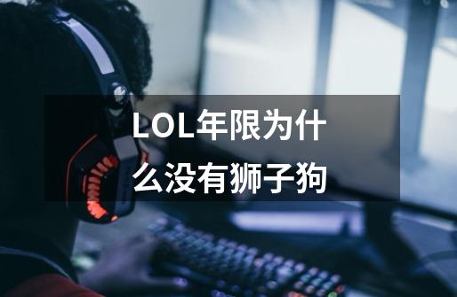LOL年限为什么没有狮子狗-第1张-游戏信息-龙启网