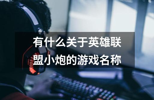 有什么关于英雄联盟小炮的游戏名称-第1张-游戏信息-龙启网