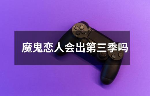魔鬼恋人会出第三季吗-第1张-游戏信息-龙启网