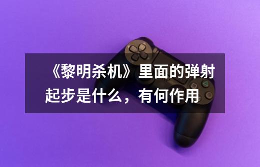 《黎明杀机》里面的弹射起步是什么,有何作用-第1张-游戏信息-龙启网