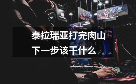 泰拉瑞亚打完肉山下一步该干什么-第1张-游戏信息-龙启网