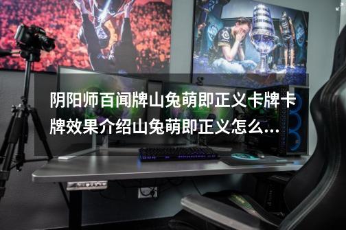 阴阳师百闻牌山兔萌即正义卡牌卡牌效果介绍山兔萌即正义怎么获得-第1张-游戏信息-龙启网