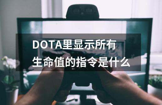 DOTA里显示所有生命值的指令是什么-第1张-游戏信息-龙启网