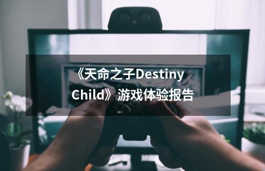 《天命之子Destiny Child》游戏体验报告-第1张-游戏信息-龙启网