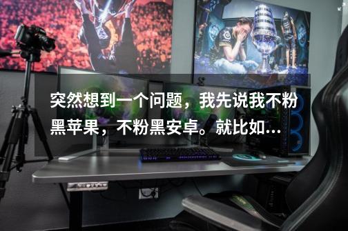 突然想到一个问题,我先说我不粉黑苹果,不粉黑安卓。就比如一款手机单机游戏,再比如极品飞车18什么的-第1张-游戏信息-龙启网