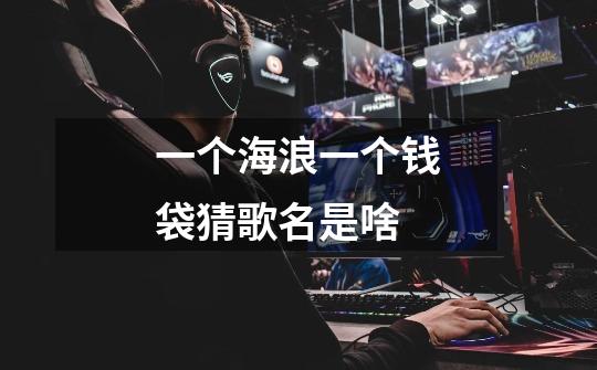 一个海浪一个钱袋猜歌名是啥-第1张-游戏信息-龙启网