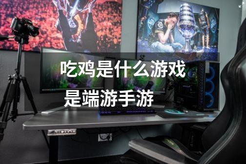 吃鸡是什么游戏 是端游手游-第1张-游戏信息-龙启网